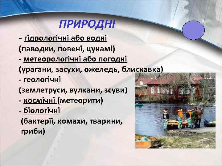 ПРИРОДНІ - гідрологічні або водні (паводки, повені, цунамі) - метеорологічні або погодні (урагани, засухи,