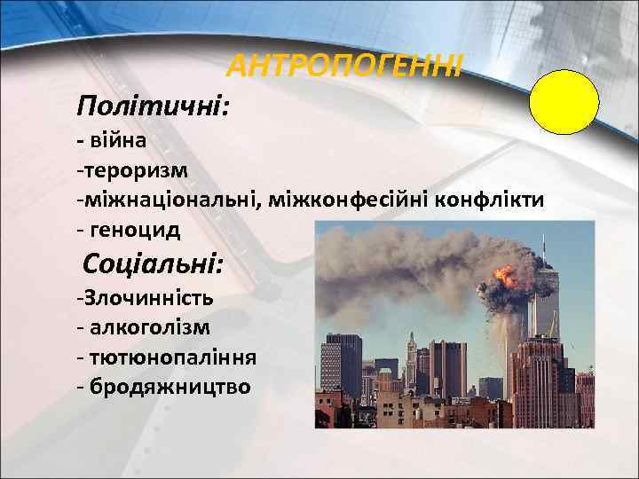 АНТРОПОГЕННІ Політичні: - війна -тероризм -міжнаціональні, міжконфесійні конфлікти - геноцид Соціальні: -Злочинність - алкоголізм