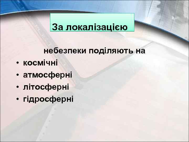 За локалізацією • • небезпеки поділяють на космічні атмосферні літосферні гідросферні 