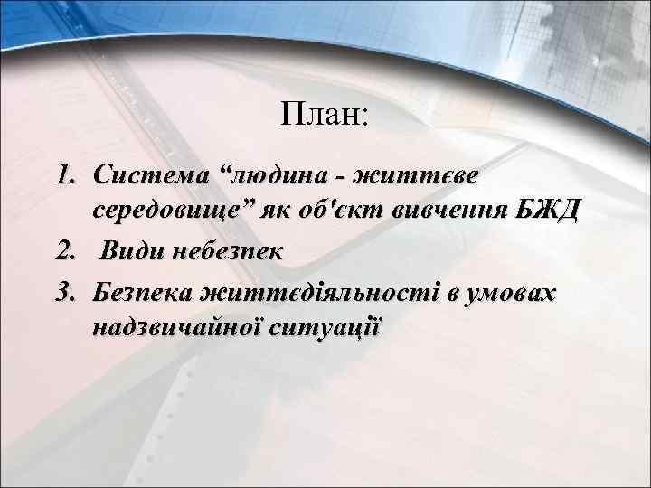План: 1. Система “людина - життєве середовище” як об'єкт вивчення БЖД 2. Види небезпек