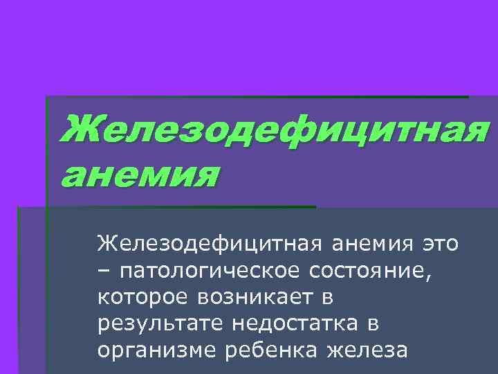 Железодефицитная анемия это – патологическое состояние, которое возникает в результате недостатка в организме ребенка