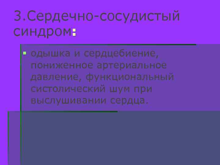 3. Сердечно-сосудистый синдром: § одышка и сердцебиение, пониженное артериальное давление, функциональный систолический шум при