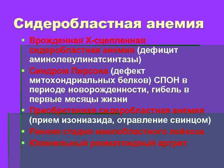 Сидеробластная анемия § Врожденная Х-сцепленная сидеробластная анемия (дефицит аминолевулинатсинтазы) § Синдром Пирсона (дефект митохондриальных