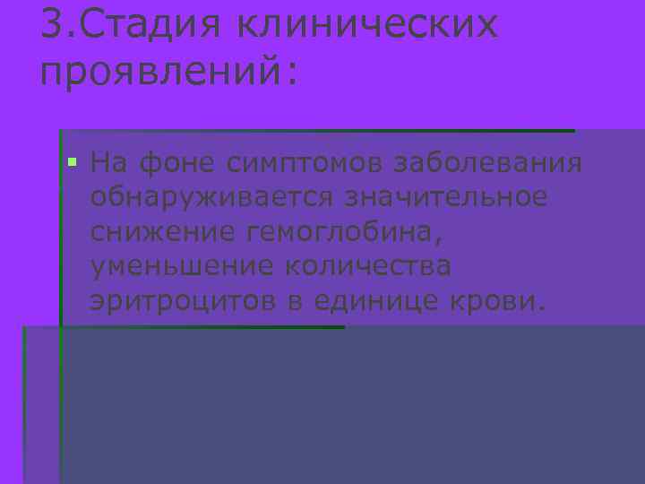 3. Стадия клинических проявлений: § На фоне симптомов заболевания обнаруживается значительное снижение гемоглобина, уменьшение