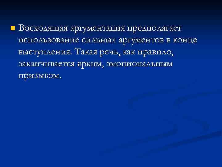 n Восходящая аргументация предполагает использование сильных аргументов в конце выступления. Такая речь, как правило,