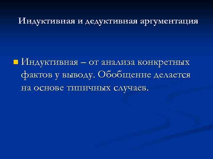 Индуктивная и дедуктивная аргументация n Индуктивная – от анализа конкретных фактов у выводу. Обобщение