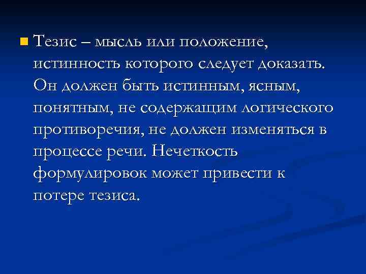 n Тезис – мысль или положение, истинность которого следует доказать. Он должен быть истинным,