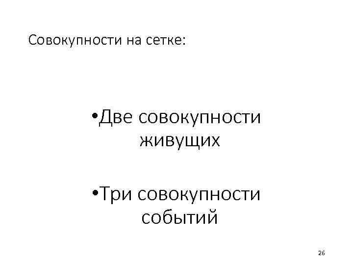 Совокупности на сетке: • Две совокупности живущих • Три совокупности событий 26 