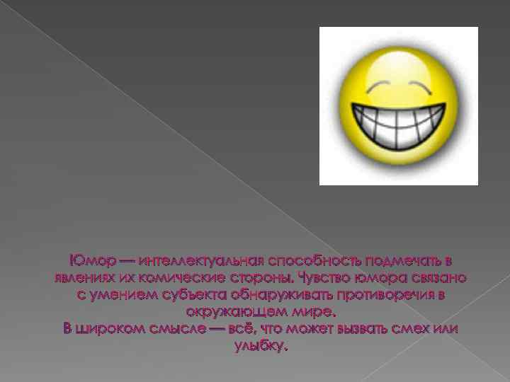 Юмор — интеллектуальная способность подмечать в явлениях их комические стороны. Чувство юмора связано с