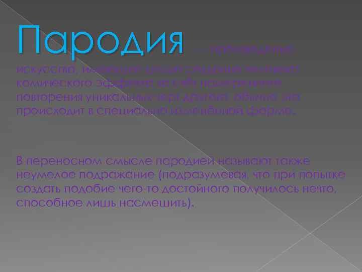 Пародия — произведение искусства, имеющее целью создание человека, комического эффекта за счёт намеренного повторения