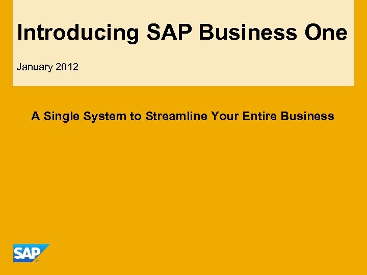 Introducing SAP Business One January 2012 A Single System to Streamline Your Entire Business