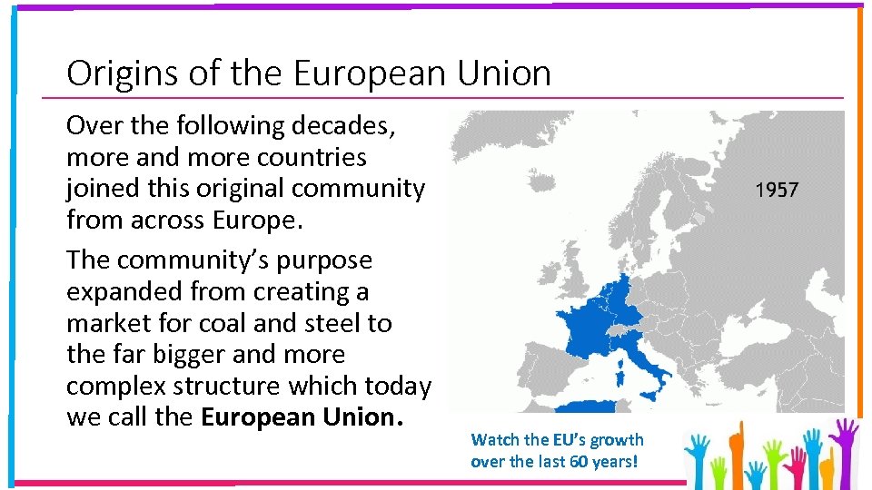 Origins of the European Union Over the following decades, more and more countries joined