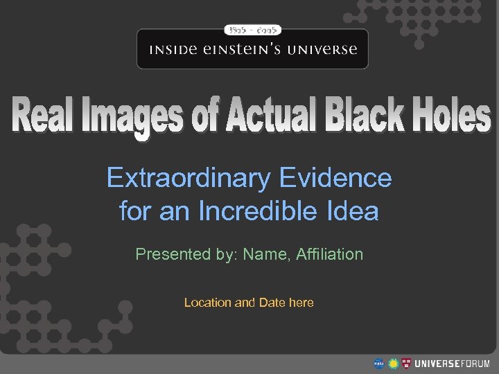 Real Images of Actual Black Holes Extraordinary Evidence for an Incredible Idea Presented by: