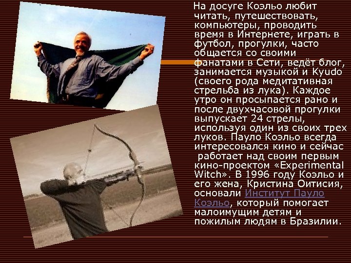  На досуге Коэльо любит читать, путешествовать, компьютеры, проводить время в Интернете, играть в