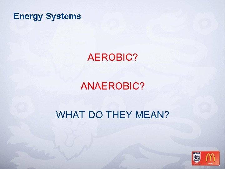 Energy Systems AEROBIC? ANAEROBIC? WHAT DO THEY MEAN? 