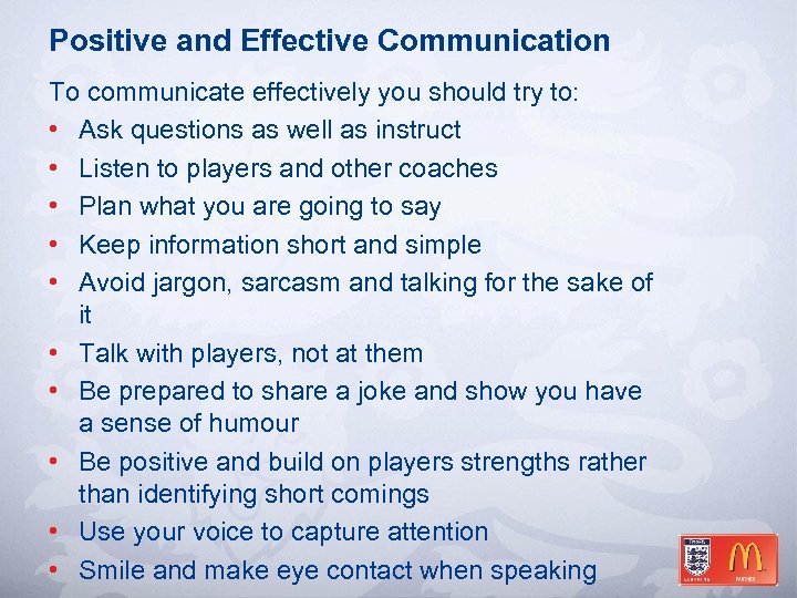 Positive and Effective Communication To communicate effectively you should try to: • Ask questions