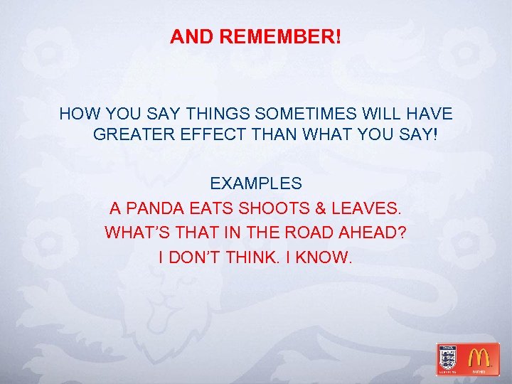 AND REMEMBER! HOW YOU SAY THINGS SOMETIMES WILL HAVE GREATER EFFECT THAN WHAT YOU