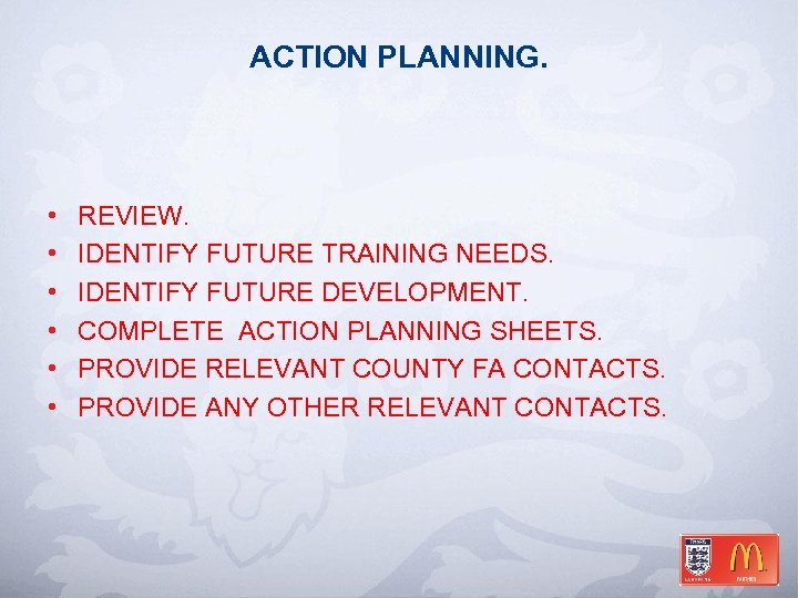 ACTION PLANNING. • • • REVIEW. IDENTIFY FUTURE TRAINING NEEDS. IDENTIFY FUTURE DEVELOPMENT. COMPLETE