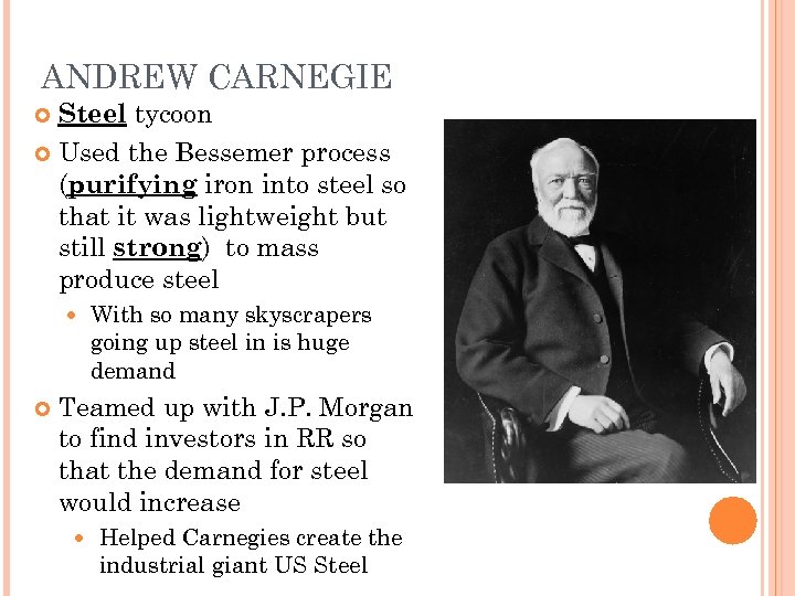 ANDREW CARNEGIE Steel tycoon Used the Bessemer process (purifying iron into steel so that