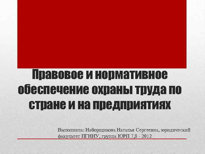 Правовое и нормативное обеспечение охраны труда по стране и на предприятиях Выполнила: Наборщикова Наталья