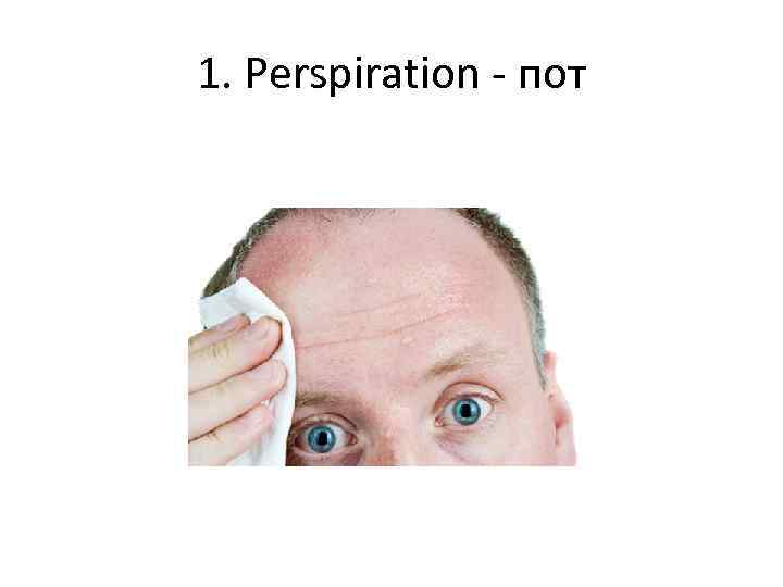 1. Perspiration - пот 