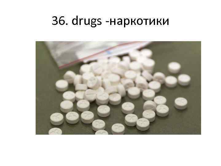 36. drugs -наркотики 