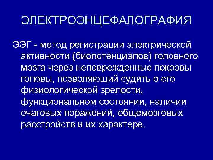ЭЛЕКТРОЭНЦЕФАЛОГРАФИЯ ЭЭГ - метод регистрации электрической активности (биопотенциалов) головного мозга через неповрежденные покровы головы,