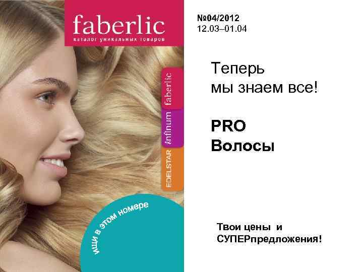 № 04/2012 12. 03– 01. 04 Теперь мы знаем все! PRO Волосы Твои цены