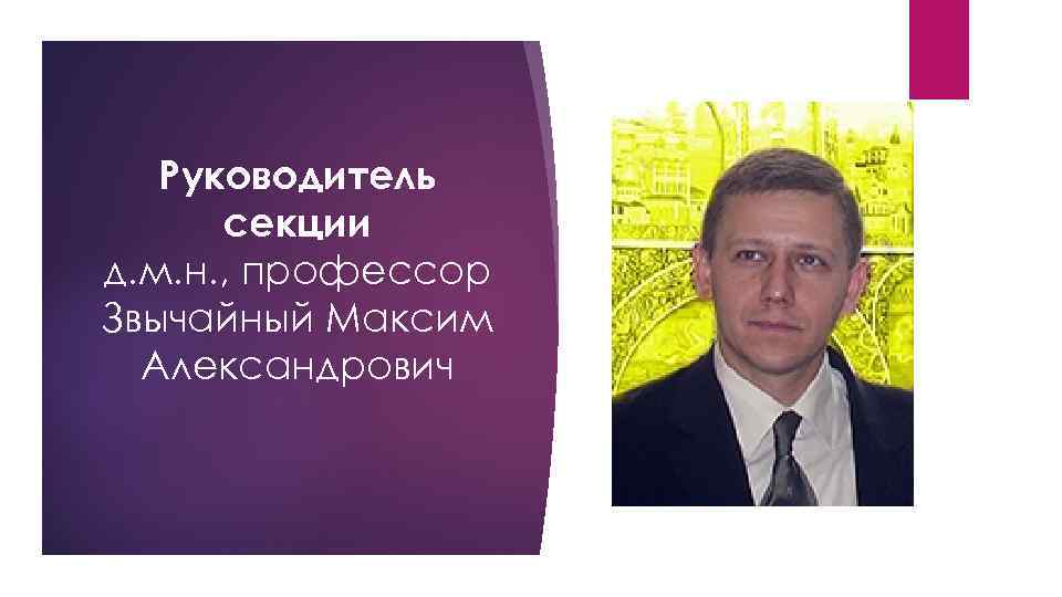 Руководитель секции д. м. н. , профессор Звычайный Максим Александрович 