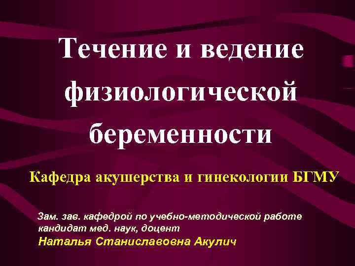 Течение и ведение физиологической беременности Кафедра акушерства и гинекологии БГМУ Зам. зав. кафедрой по