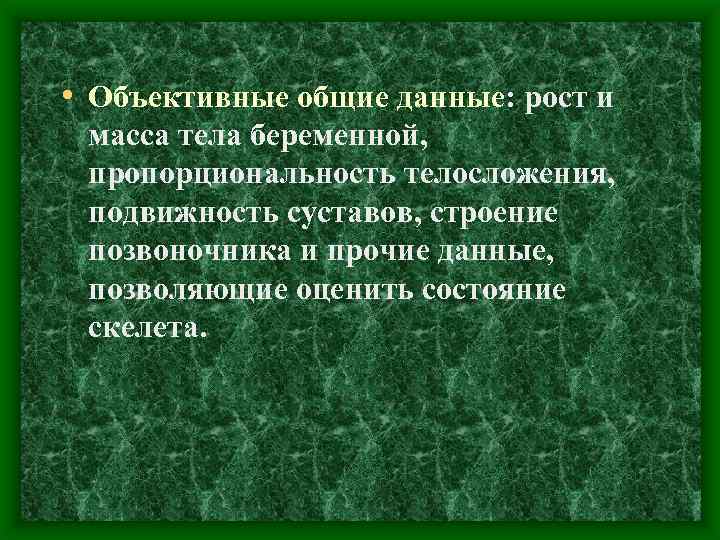  • Объективные общие данные: рост и масса тела беременной, пропорциональность телосложения, подвижность суставов,