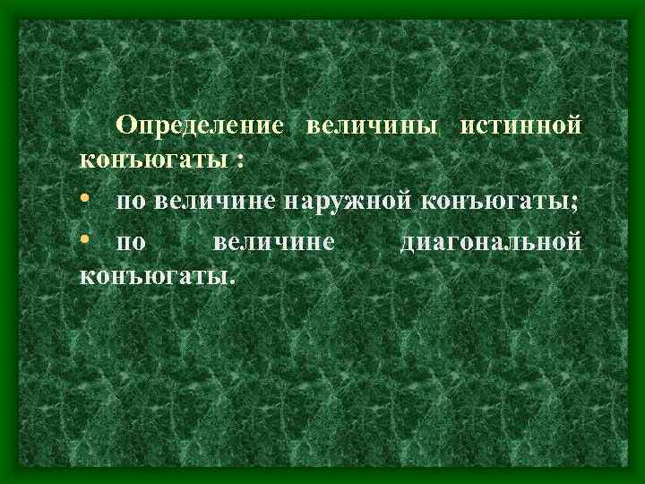 Определение величины истинной конъюгаты : • по величине наружной конъюгаты; • по величине диагональной