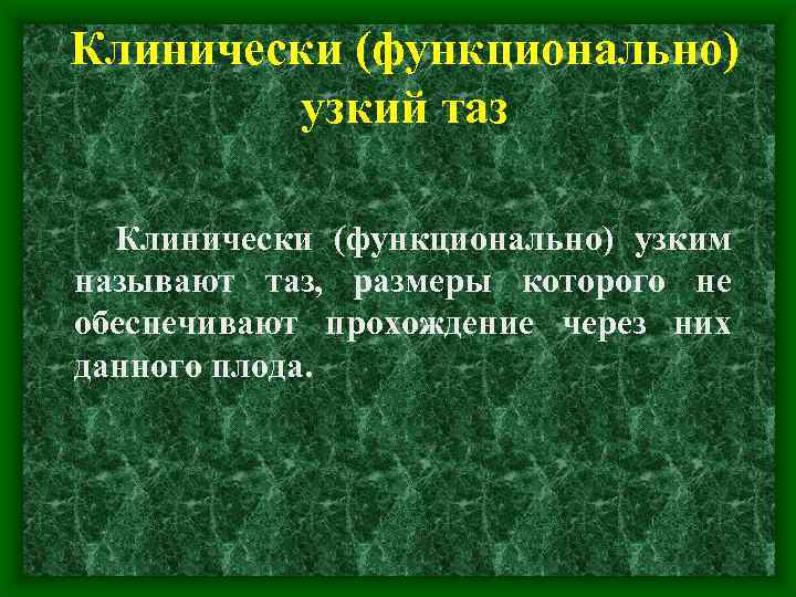 Клинически (функционально) узкий таз Клинически (функционально) узким называют таз, размеры которого не обеспечивают прохождение