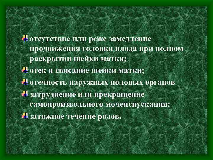 отсутствие или реже замедление продвижения головки плода при полном раскрытии шейки матки; отек и