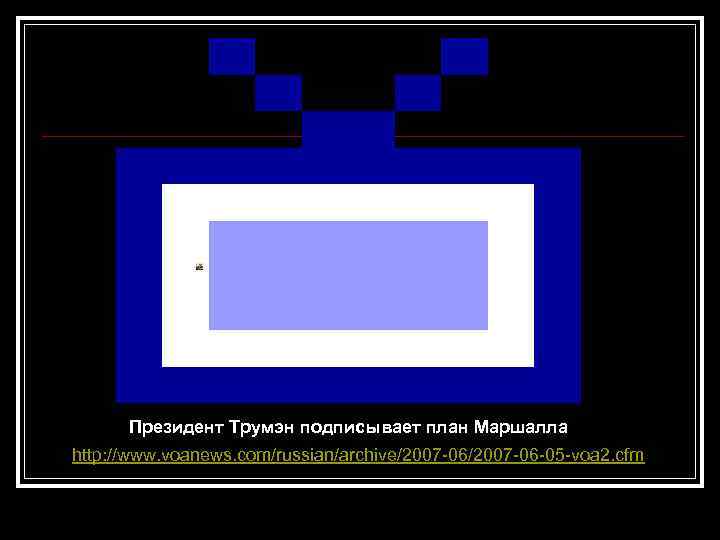 Президент Трумэн подписывает план Маршалла http: //www. voanews. com/russian/archive/2007 -06 -05 -voa 2. cfm