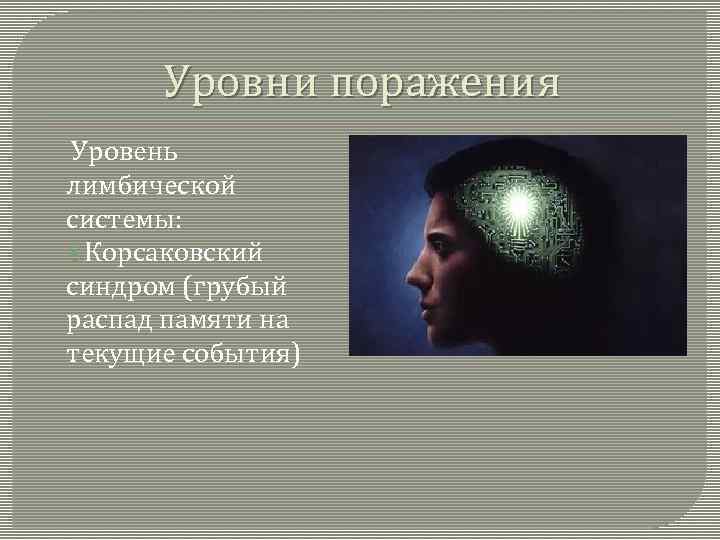 Уровни поражения Уровень лимбической системы: Корсаковский синдром (грубый распад памяти на текущие события) 