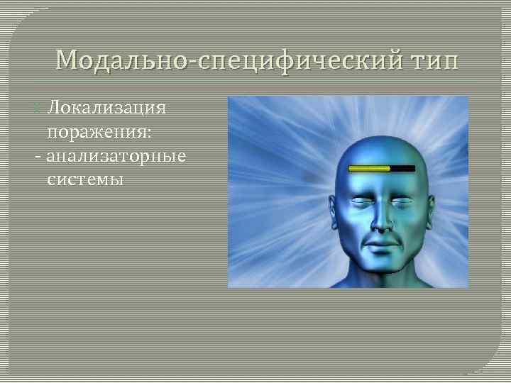 Модально-специфический тип Локализация поражения: - анализаторные системы 