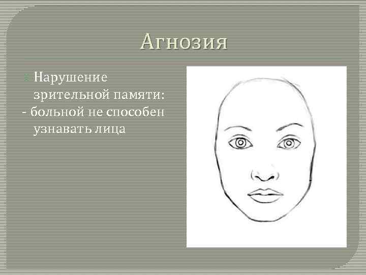 Агнозия Нарушение зрительной памяти: - больной не способен узнавать лица 