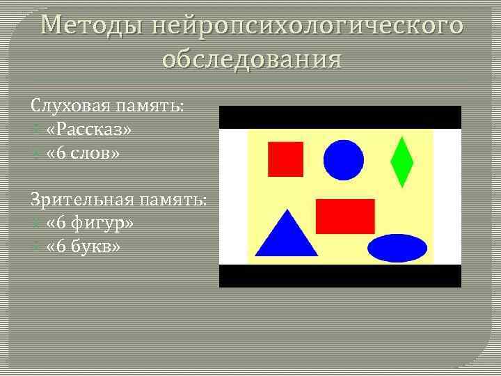 Методы нейропсихологического обследования Слуховая память: «Рассказ» « 6 слов» Зрительная память: « 6 фигур»