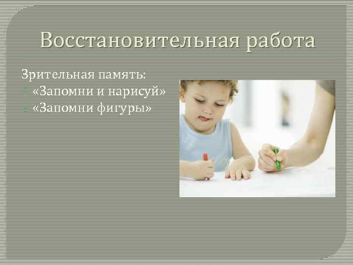 Восстановительная работа Зрительная память: «Запомни и нарисуй» «Запомни фигуры» 