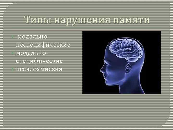 Типы нарушения памяти модальнонеспецифические модальноспецифические псевдоамнезия 