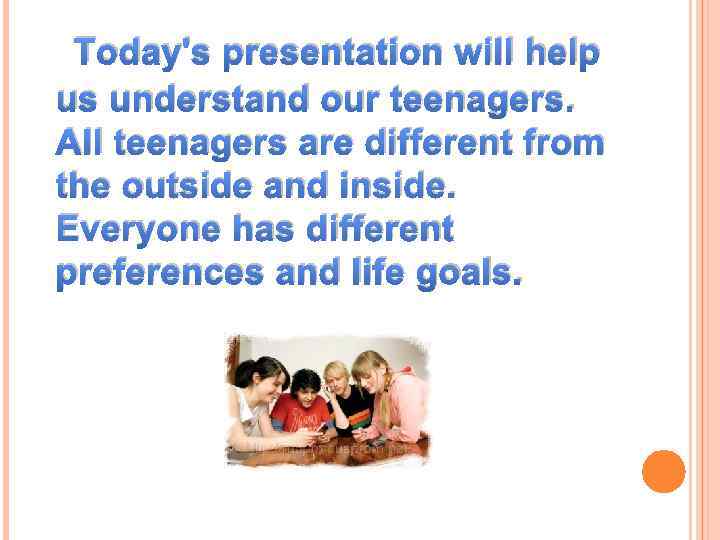 Today's presentation will help us understand our teenagers. All teenagers are different from the