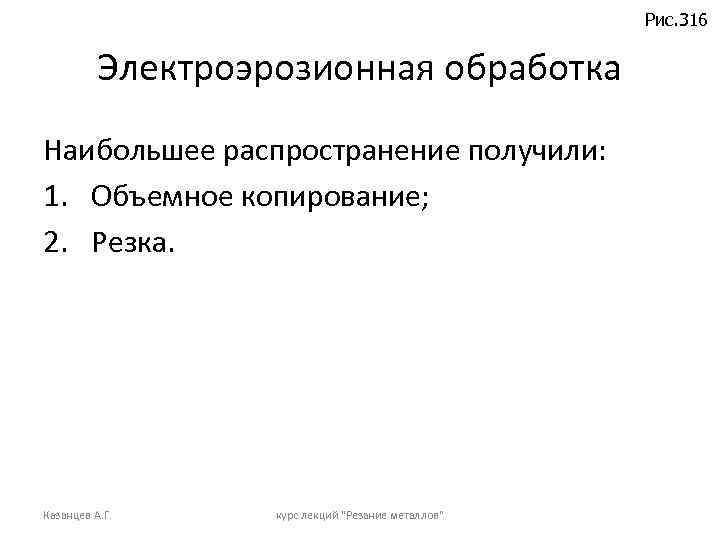 Рис. 316 Электроэрозионная обработка Наибольшее распространение получили: 1. Объемное копирование; 2. Резка. Казанцев А.