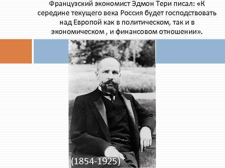 Французский экономист Эдмон Тери писал: «К середине текущего века Россия будет господствовать над Европой