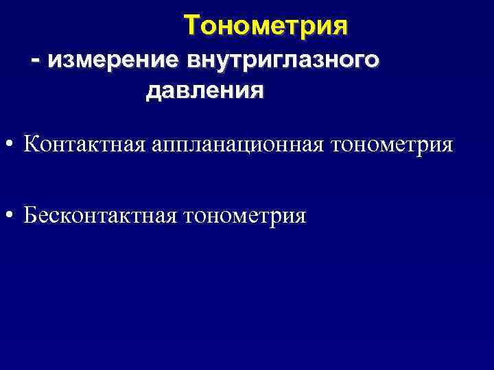 Тонометрия - измерение внутриглазного давления • Контактная аппланационная тонометрия • Бесконтактная тонометрия 