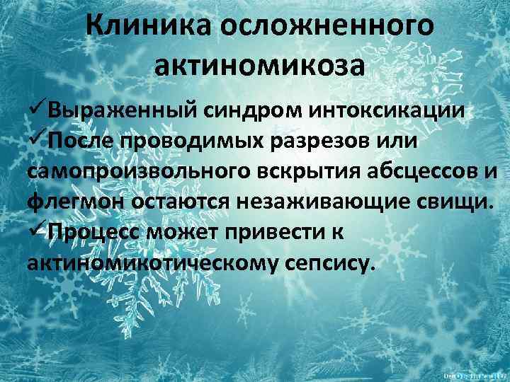 Клиника осложненного актиномикоза üВыраженный синдром интоксикации üПосле проводимых разрезов или самопроизвольного вскрытия абсцессов и