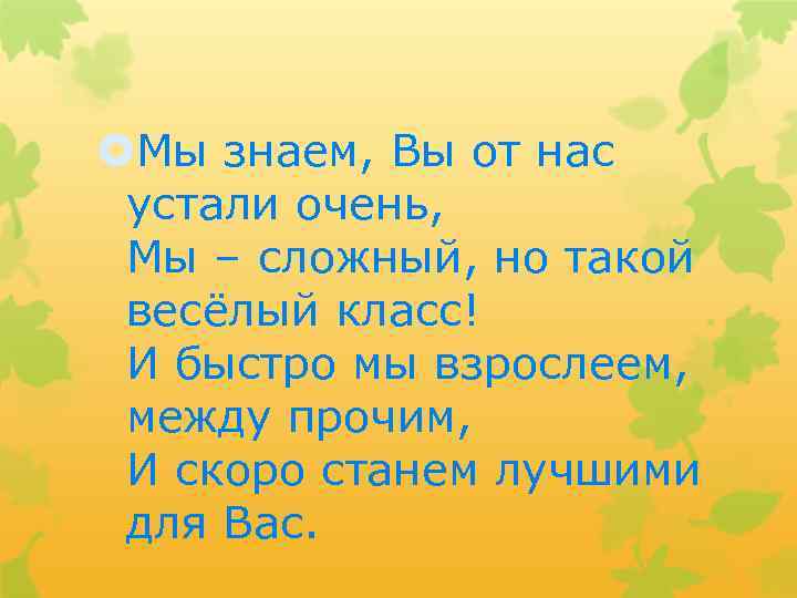  Мы знаем, Вы от нас устали очень, Мы – сложный, но такой весёлый