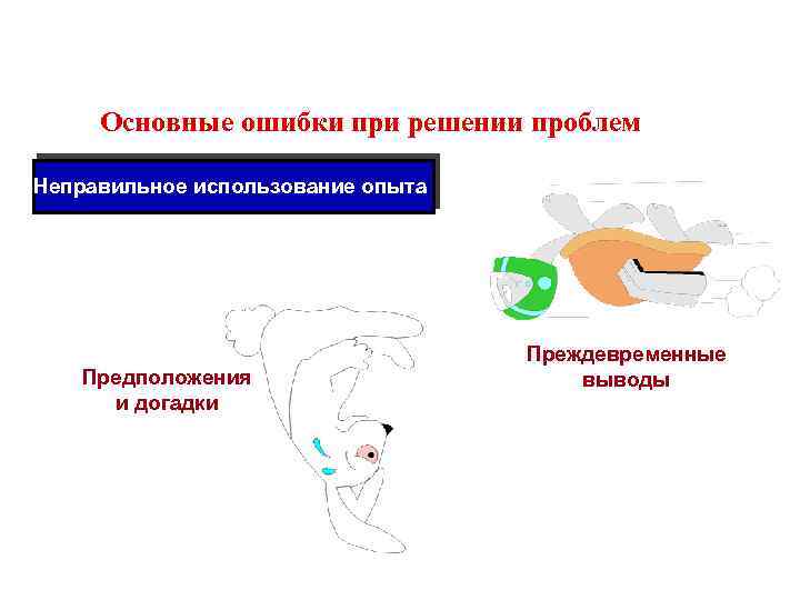 Основные ошибки при решении проблем Неправильное использование опыта Предположения и догадки Преждевременные выводы 