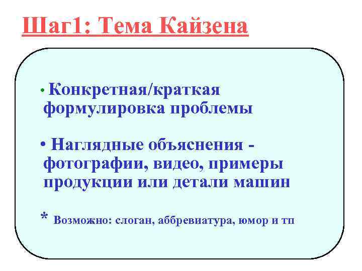 Шаг 1: Тема Кайзена • Конкретная/краткая формулировка проблемы • Наглядные объяснения фотографии, видео, примеры