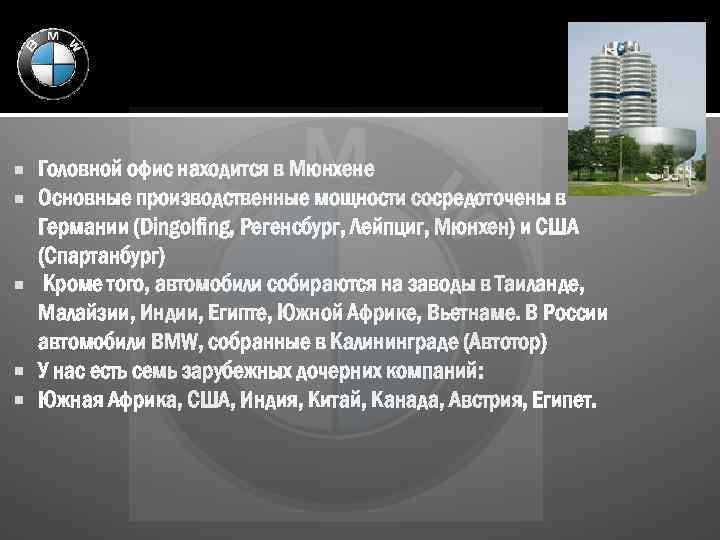 Головной офис находится в Мюнхене Основные производственные мощности сосредоточены в Германии (Dingolfing, Регенсбург, Лейпциг,